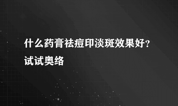 什么药膏祛痘印淡斑效果好？试试奥络