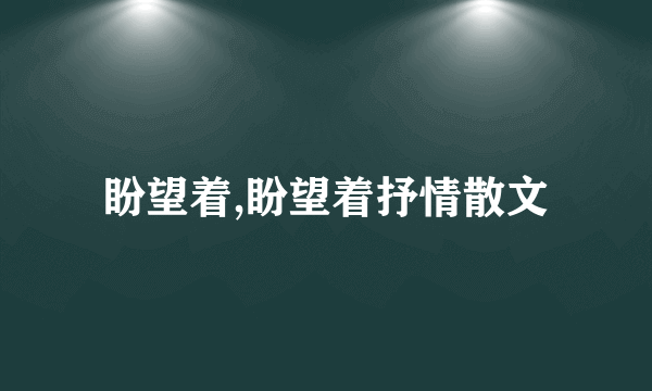 盼望着,盼望着抒情散文