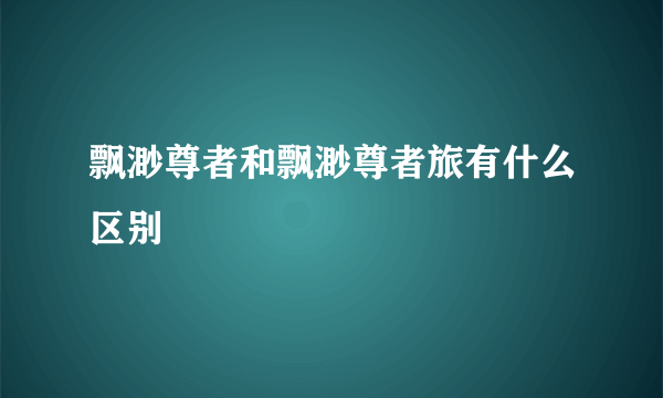 飘渺尊者和飘渺尊者旅有什么区别