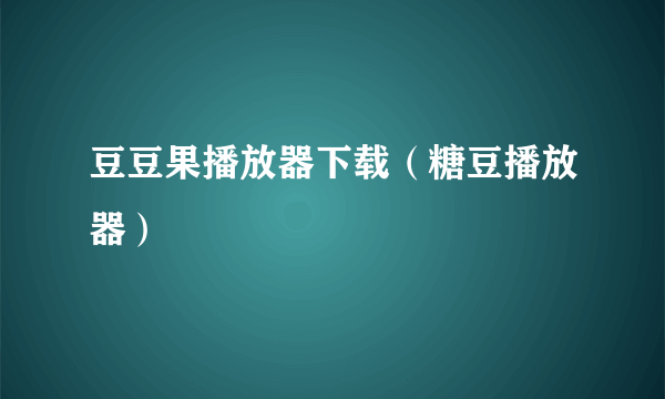 豆豆果播放器下载（糖豆播放器）