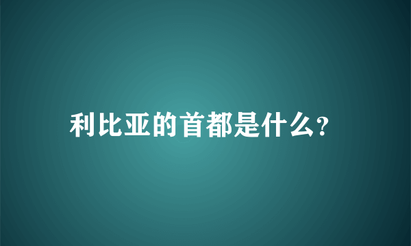 利比亚的首都是什么？