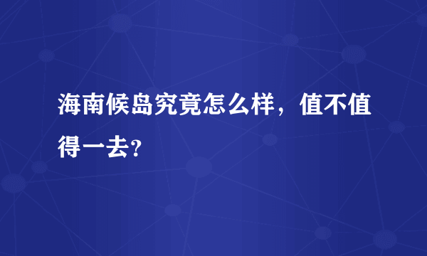 海南候岛究竟怎么样，值不值得一去？