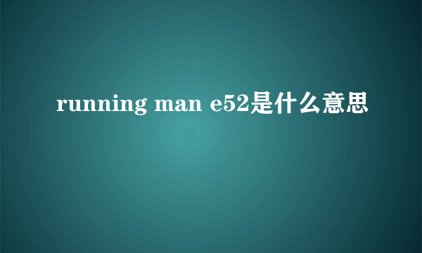 running man e52是什么意思