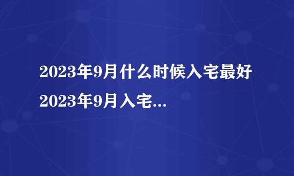 2023年9月什么时候入宅最好 2023年9月入宅最旺日子