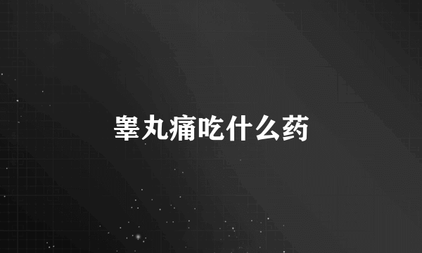 睾丸痛吃什么药