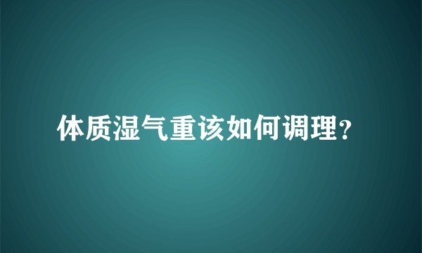 体质湿气重该如何调理？