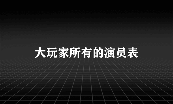 大玩家所有的演员表