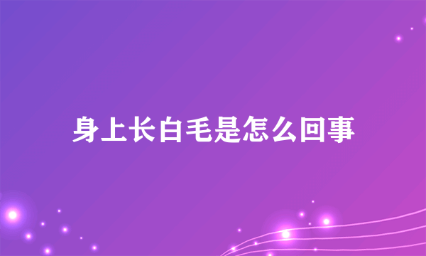 身上长白毛是怎么回事