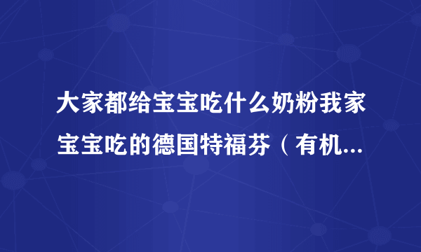 大家都给宝宝吃什么奶粉我家宝宝吃的德国特福芬（有机...