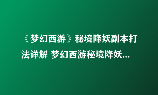 《梦幻西游》秘境降妖副本打法详解 梦幻西游秘境降妖副本打法技巧一览