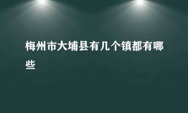 梅州市大埔县有几个镇都有哪些