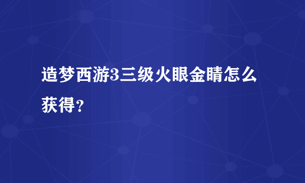 造梦西游3三级火眼金睛怎么获得？