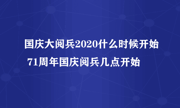 国庆大阅兵2020什么时候开始 71周年国庆阅兵几点开始