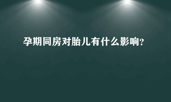 孕期同房对胎儿有什么影响？