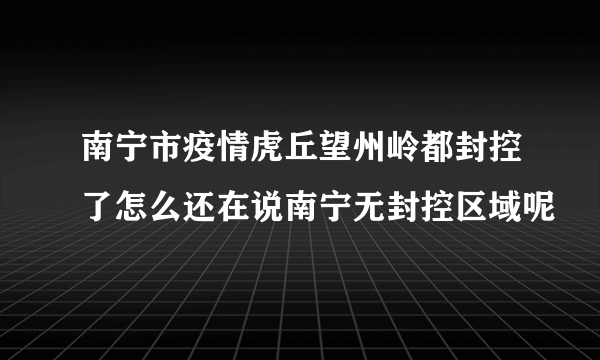 南宁市疫情虎丘望州岭都封控了怎么还在说南宁无封控区域呢