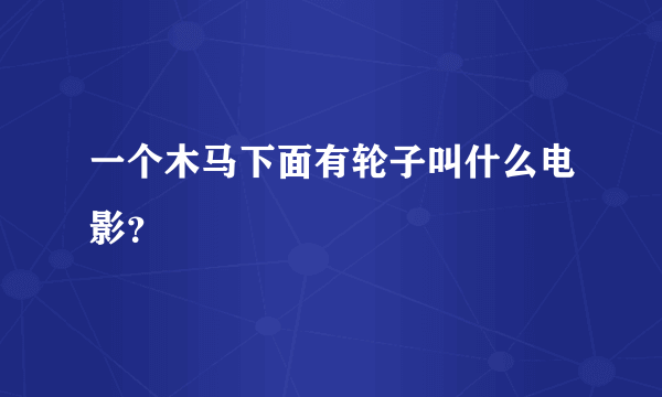 一个木马下面有轮子叫什么电影？