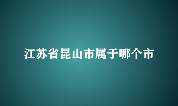 江苏省昆山市属于哪个市