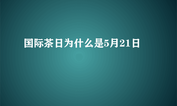 国际茶日为什么是5月21日