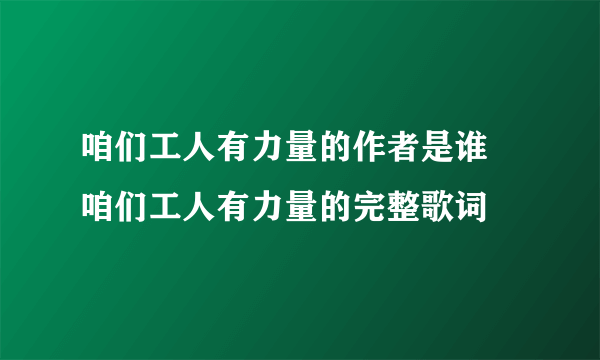 咱们工人有力量的作者是谁 咱们工人有力量的完整歌词