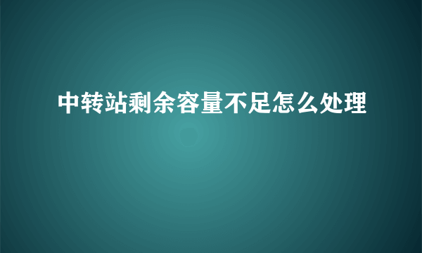 中转站剩余容量不足怎么处理