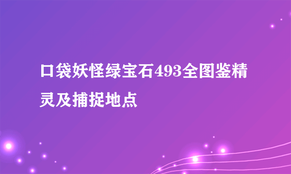 口袋妖怪绿宝石493全图鉴精灵及捕捉地点