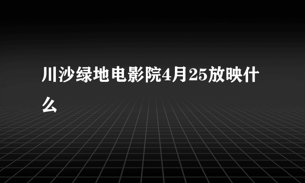 川沙绿地电影院4月25放映什么