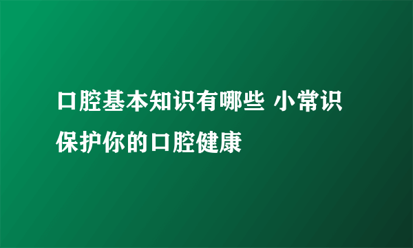 口腔基本知识有哪些 小常识保护你的口腔健康