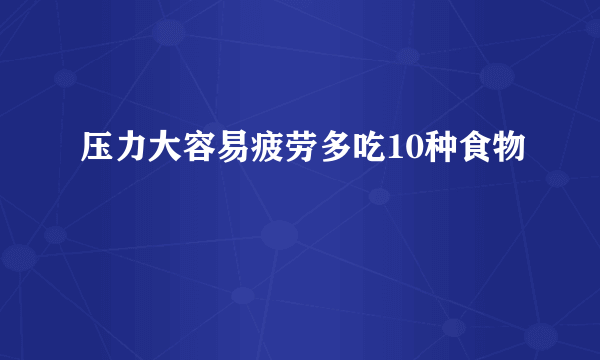 压力大容易疲劳多吃10种食物