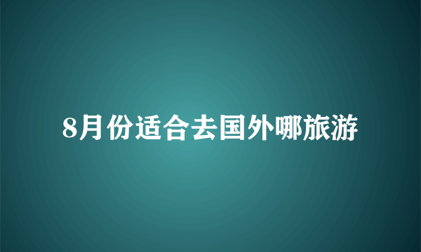 8月份适合去国外哪旅游