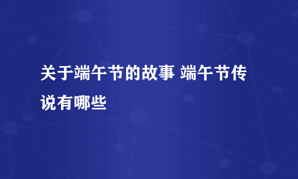 关于端午节的故事 端午节传说有哪些