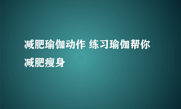 减肥瑜伽动作 练习瑜伽帮你减肥瘦身