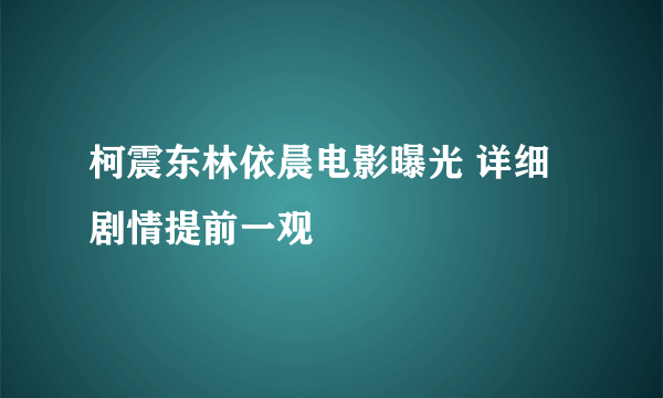 柯震东林依晨电影曝光 详细剧情提前一观