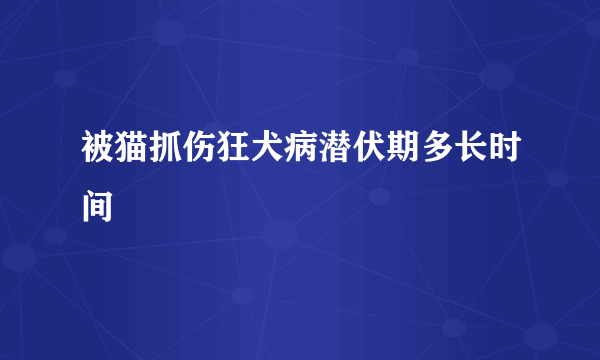 被猫抓伤狂犬病潜伏期多长时间