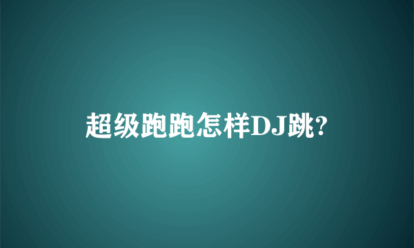 超级跑跑怎样DJ跳?