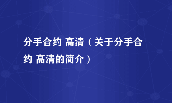 分手合约 高清（关于分手合约 高清的简介）