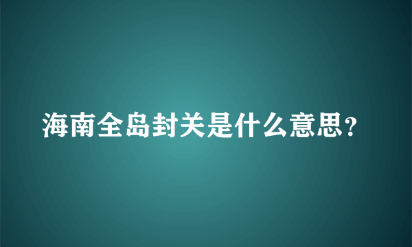 海南全岛封关是什么意思？