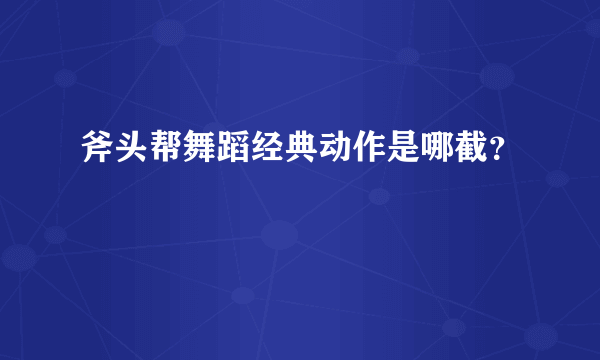 斧头帮舞蹈经典动作是哪截？