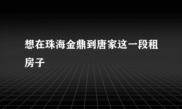 想在珠海金鼎到唐家这一段租房子