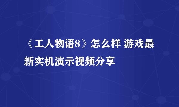 《工人物语8》怎么样 游戏最新实机演示视频分享