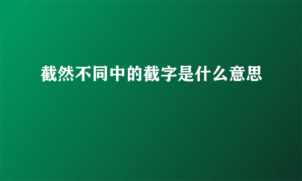 截然不同中的截字是什么意思