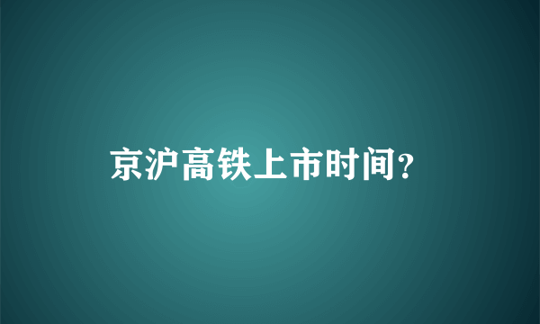 京沪高铁上市时间？