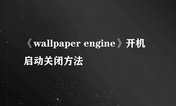 《wallpaper engine》开机启动关闭方法