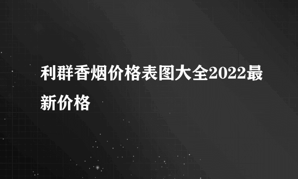 利群香烟价格表图大全2022最新价格