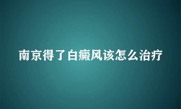 南京得了白癜风该怎么治疗