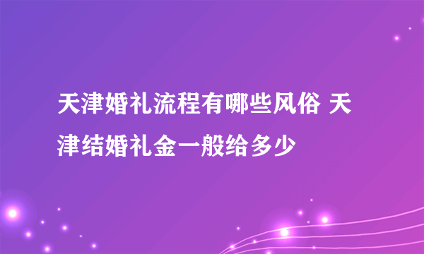 天津婚礼流程有哪些风俗 天津结婚礼金一般给多少