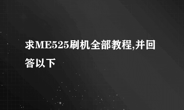 求ME525刷机全部教程,并回答以下問題