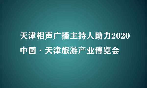 天津相声广播主持人助力2020中国·天津旅游产业博览会