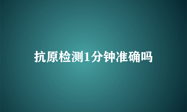 抗原检测1分钟准确吗