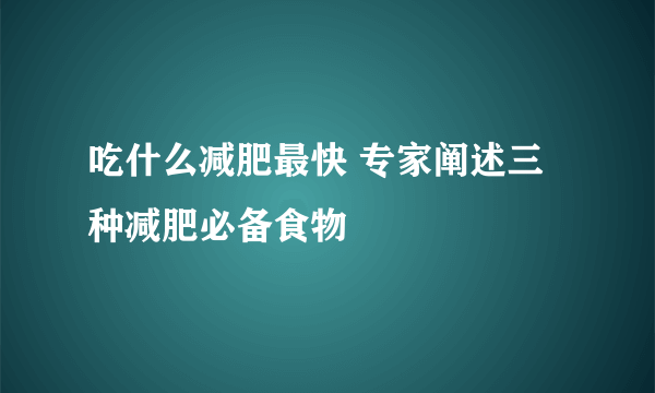 吃什么减肥最快 专家阐述三种减肥必备食物