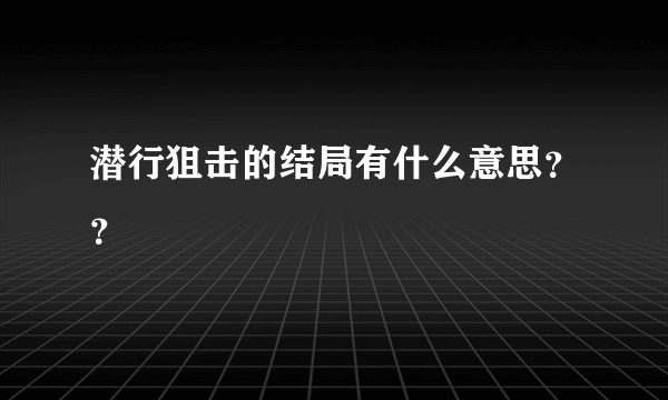 潜行狙击的结局有什么意思？？